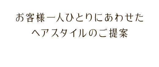 お客様一人ひとりにあわせたヘアのご提案